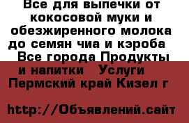 Все для выпечки от кокосовой муки и обезжиренного молока до семян чиа и кэроба. - Все города Продукты и напитки » Услуги   . Пермский край,Кизел г.